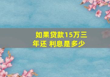 如果贷款15万三年还 利息是多少